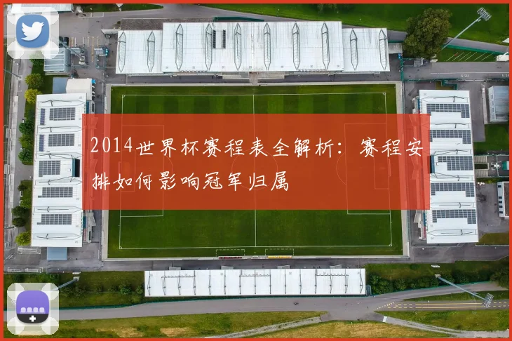 2014世界杯赛程表全解析：赛程安排如何影响冠军归属