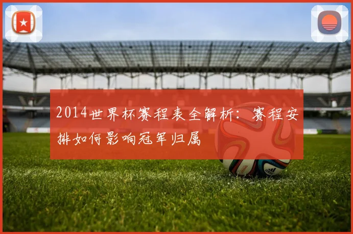 2014世界杯赛程表全解析：赛程安排如何影响冠军归属