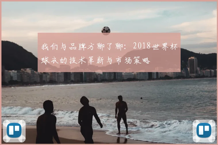 我们与品牌方聊了聊：2018世界杯球衣的技术革新与市场策略