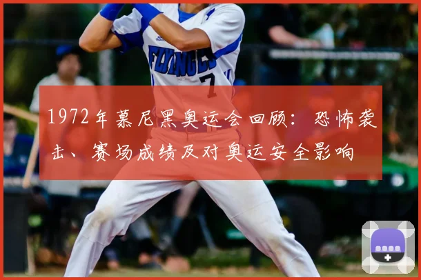 1972年慕尼黑奥运会回顾：恐怖袭击、赛场成绩及对奥运安全影响