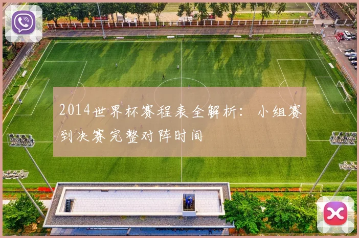 2014世界杯赛程表全解析：小组赛到决赛完整对阵时间