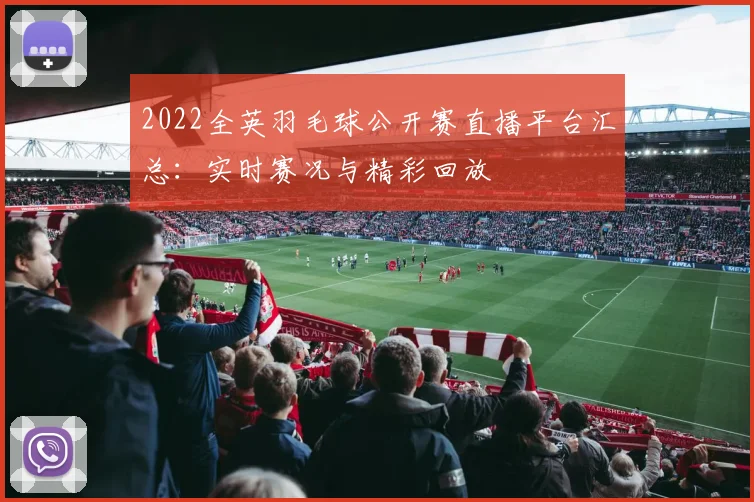 2022全英羽毛球公开赛直播平台汇总：实时赛况与精彩回放