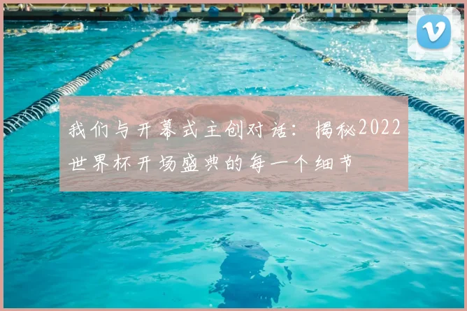 我们与开幕式主创对话：揭秘2022世界杯开场盛典的每一个细节