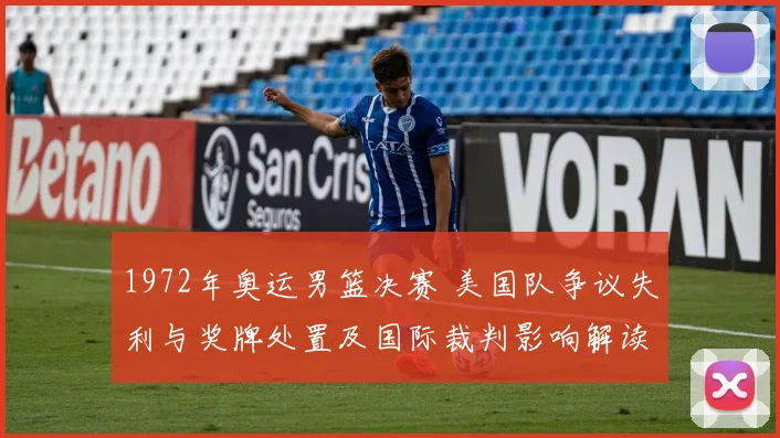 1972年奥运男篮决赛 美国队争议失利与奖牌处置及国际裁判影响解读