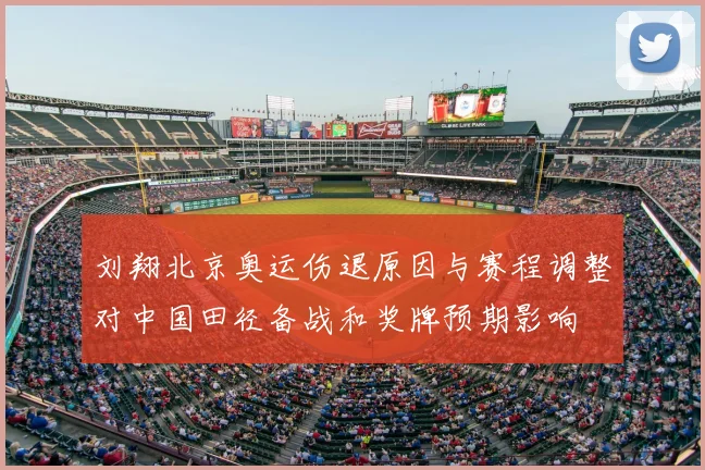 刘翔北京奥运伤退原因与赛程调整对中国田径备战和奖牌预期影响