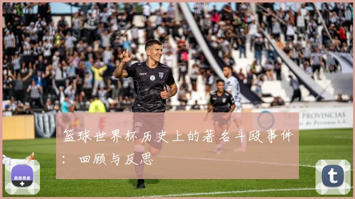 篮球世界杯历史上的著名斗殴事件：回顾与反思