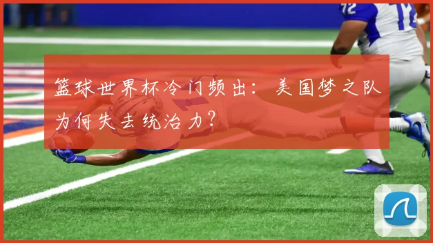 篮球世界杯冷门频出：美国梦之队为何失去统治力？