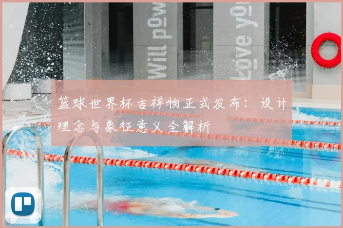 篮球世界杯吉祥物正式发布：设计理念与象征意义全解析