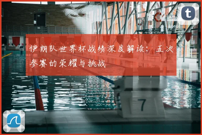 伊朗队世界杯战绩深度解读：五次参赛的荣耀与挑战
