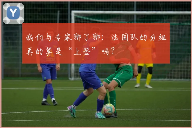 我们与专家聊了聊：法国队的分组真的算是“上签”吗？