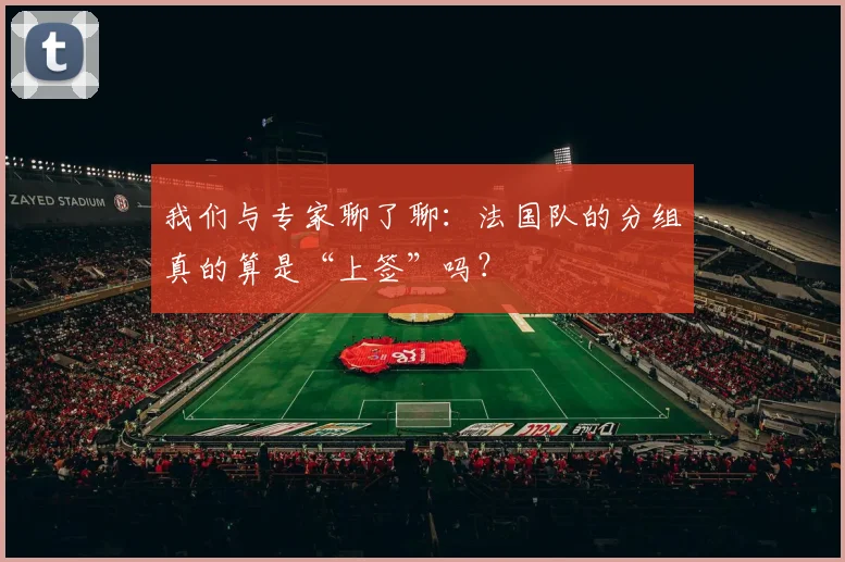 我们与专家聊了聊：法国队的分组真的算是“上签”吗？