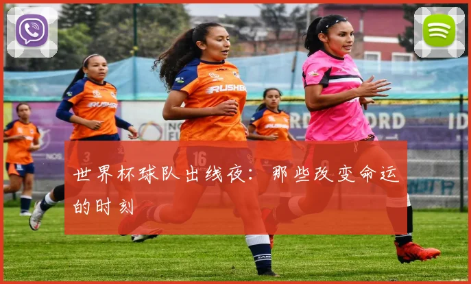 世界杯球队出线夜：那些改变命运的时刻