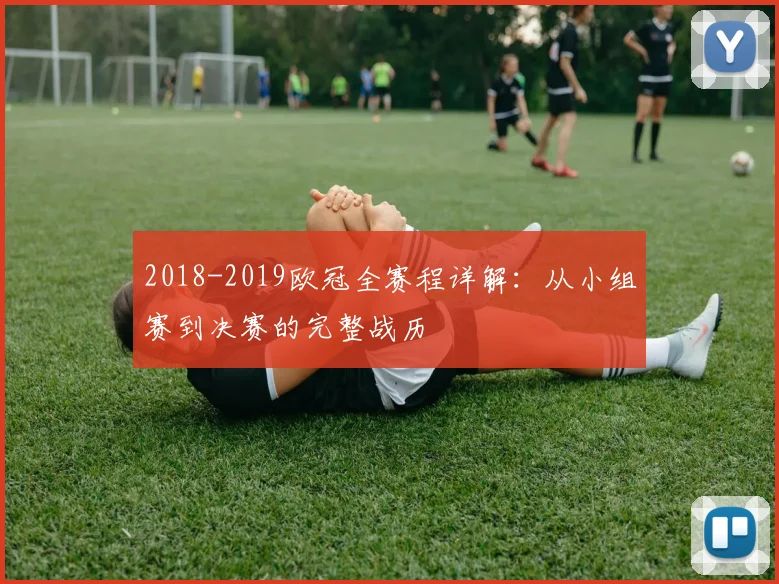 2018-2019欧冠全赛程详解：从小组赛到决赛的完整战历