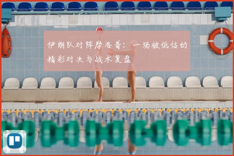 伊朗队对阵摩洛哥：一场被低估的精彩对决与战术复盘