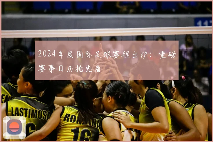 2024年度国际足球赛程出炉：重磅赛事日历抢先看